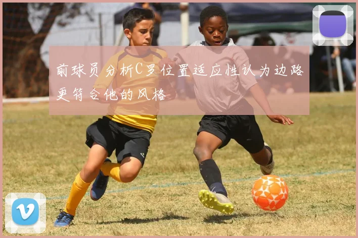 前球员分析C罗位置适应性认为边路更符合他的风格