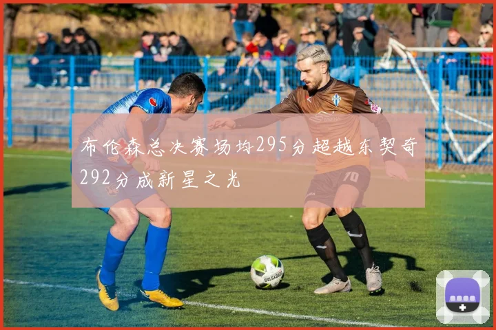 布伦森总决赛场均295分超越东契奇292分成新星之光