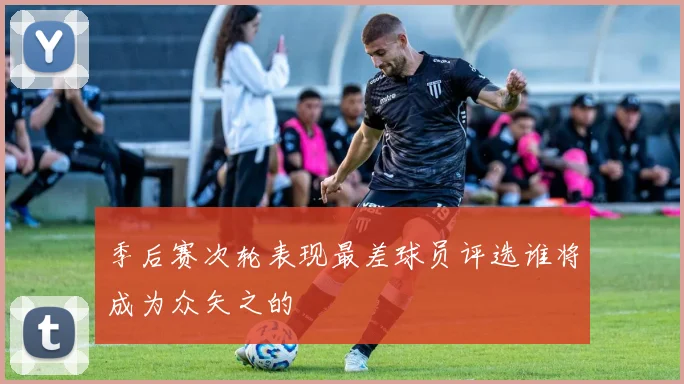 季后赛次轮表现最差球员评选谁将成为众矢之的