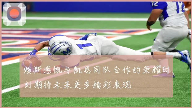 赖斯感慨与凯恩同队合作的荣耀时刻期待未来更多精彩表现